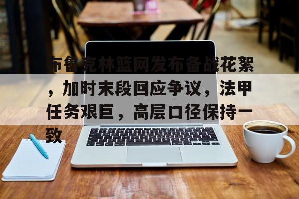 爱游戏官方入口-布鲁克林篮网发布备战花絮，加时末段回应争议，法甲任务艰巨，高层口径保持一致(关于箍筋末段的弯钩形式设计要求)